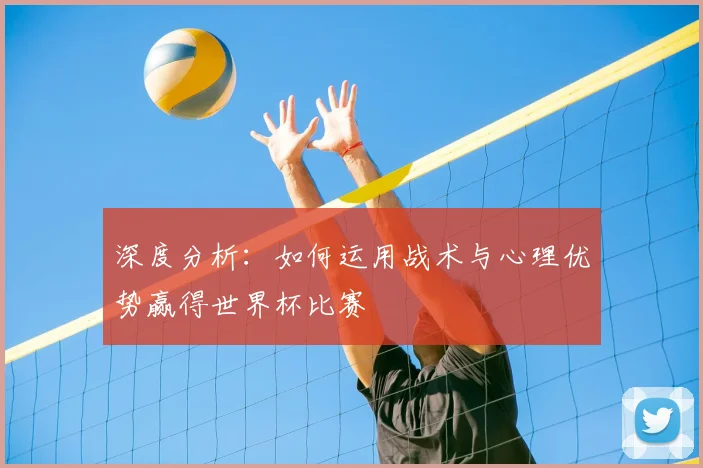 深度分析：如何运用战术与心理优势赢得世界杯比赛