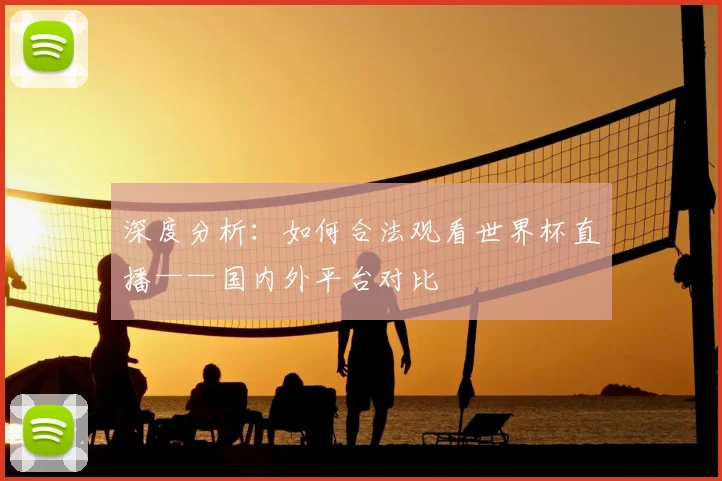 深度分析：如何合法观看世界杯直播——国内外平台对比
