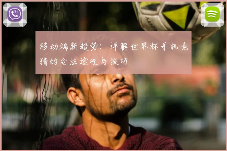移动端新趋势:详解世界杯手机竞猜的合法途径与技巧