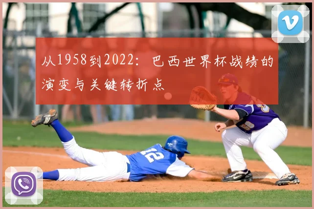 从1958到2022：巴西世界杯战绩的演变与关键转折点