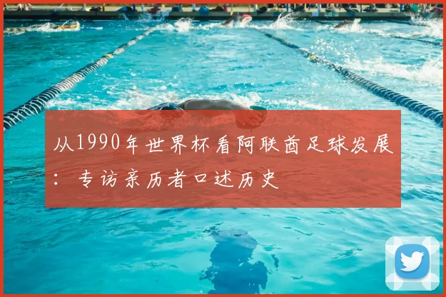 从1990年世界杯看阿联酋足球发展：专访亲历者口述历史