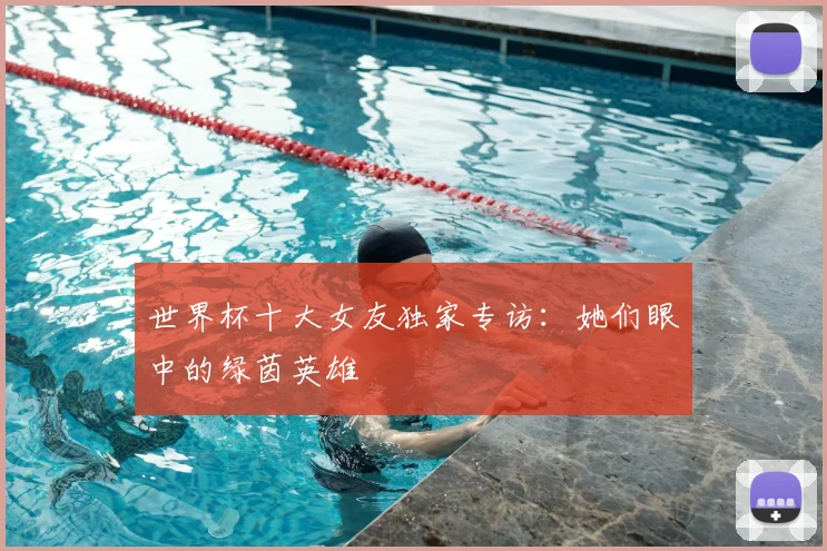 世界杯十大女友独家专访：她们眼中的绿茵英雄