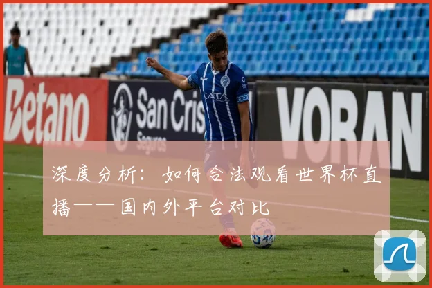 深度分析：如何合法观看世界杯直播——国内外平台对比