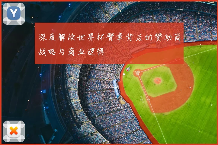 深度解读世界杯臂章背后的赞助商战略与商业逻辑