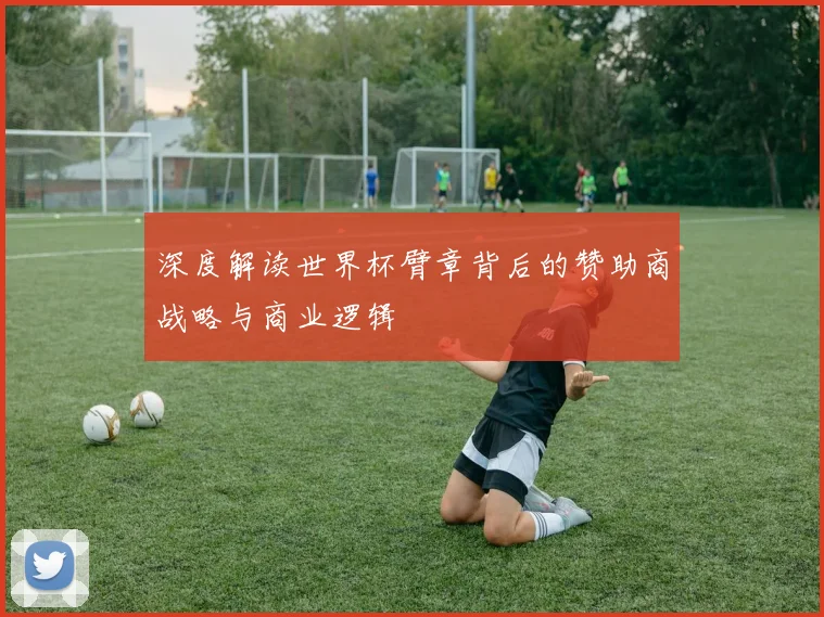 深度解读世界杯臂章背后的赞助商战略与商业逻辑