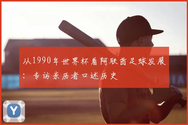 从1990年世界杯看阿联酋足球发展：专访亲历者口述历史