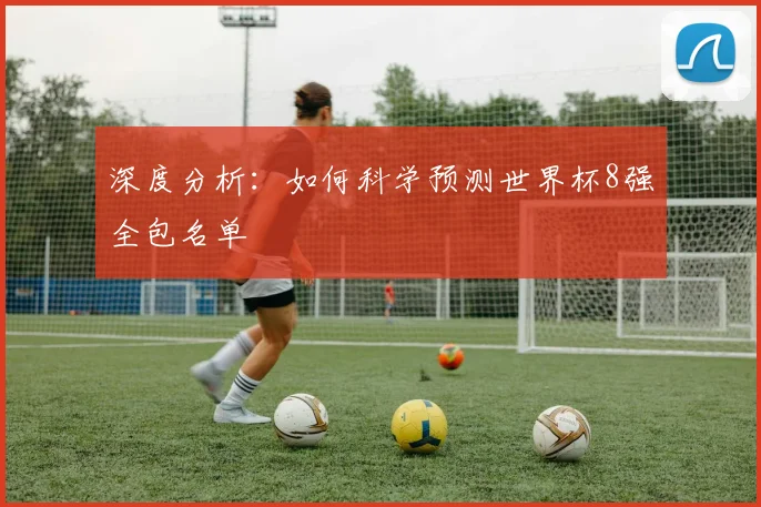 深度分析：如何科学预测世界杯8强全包名单
