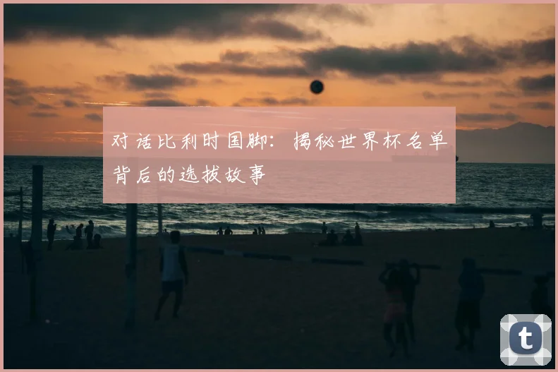 对话比利时国脚：揭秘世界杯名单背后的选拔故事
