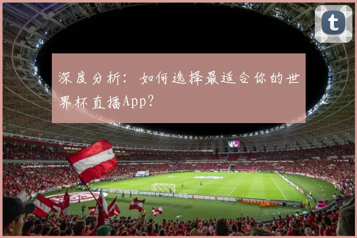 深度分析：如何选择最适合你的世界杯直播App？